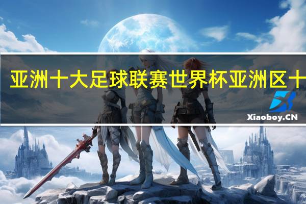 亚洲十大足球联赛 世界杯亚洲区十强赛