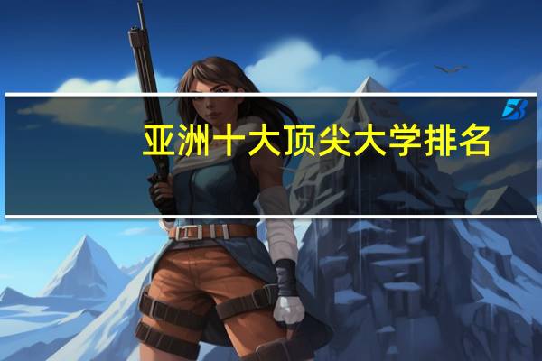 亚洲十大顶尖大学排名