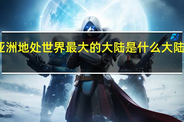 亚洲地处世界最大的大陆是什么大陆的东部