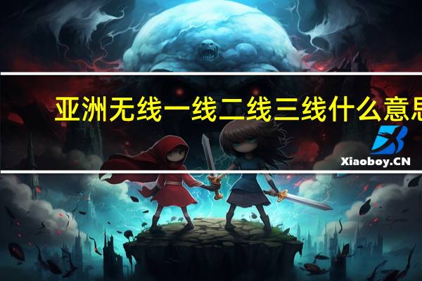 亚洲无线一线二线三线什么意思