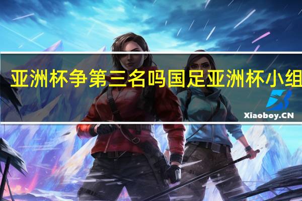 亚洲杯争第三名吗 国足亚洲杯小组排名