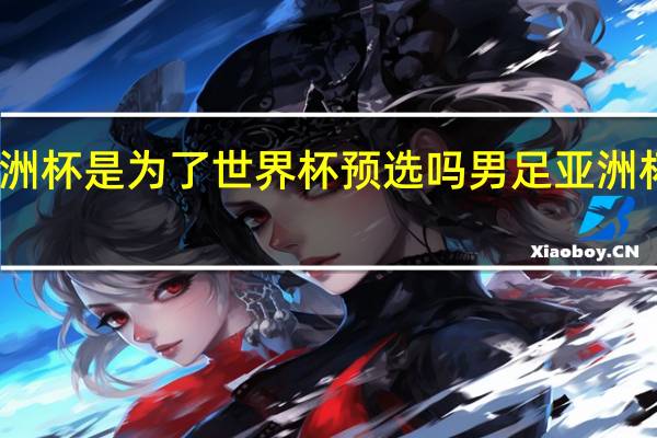 亚洲杯是为了世界杯预选吗 男足亚洲杯预选赛