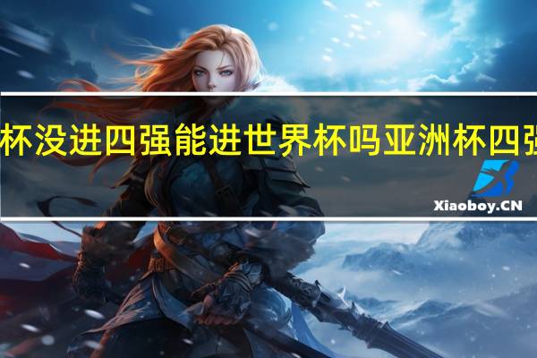 亚洲杯没进四强能进世界杯吗 亚洲杯四强名单公布