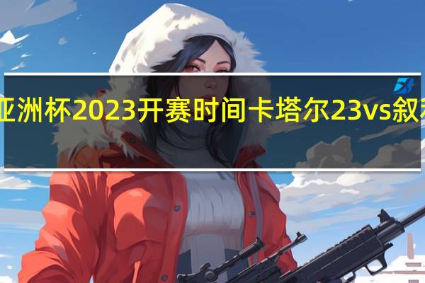 亚洲杯2023开赛时间 卡塔尔23vs叙利亚23