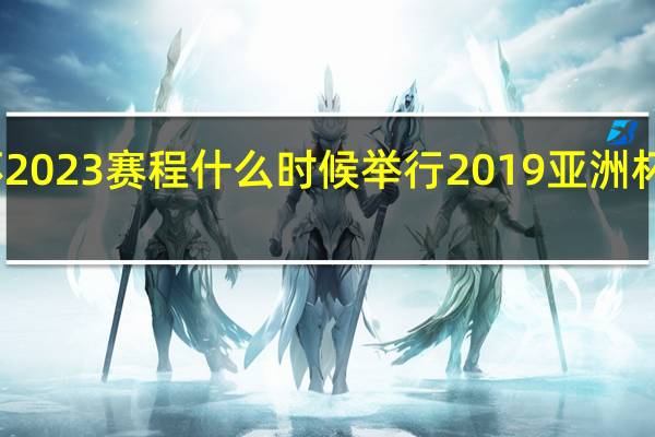 亚洲杯2023赛程什么时候举行 2019亚洲杯赛程表决赛