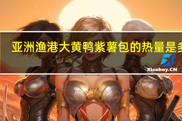 亚洲渔港 大黄鸭紫薯包的热量是多少