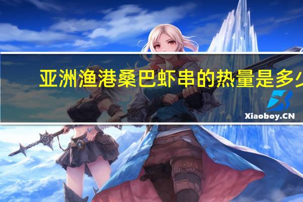 亚洲渔港 桑巴虾串的热量是多少