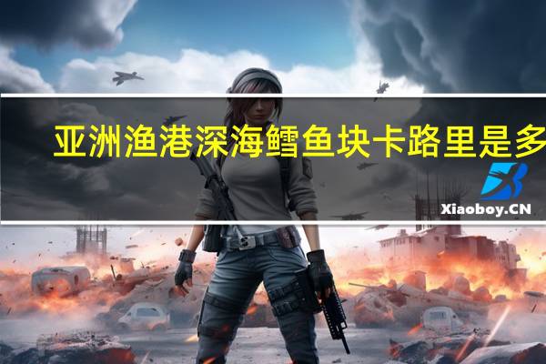 亚洲渔港 深海鳕鱼块卡路里是多少
