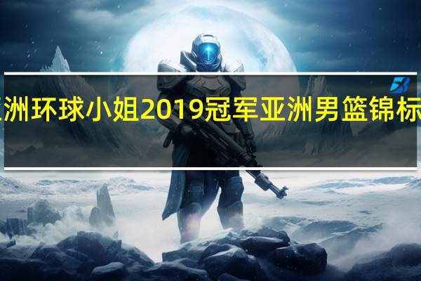 亚洲环球小姐2019冠军 亚洲男篮锦标赛2019