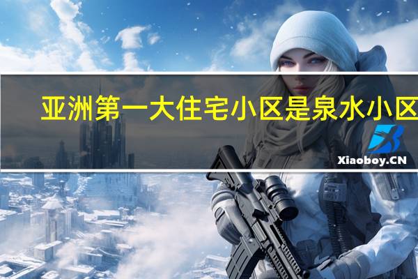 亚洲第一大住宅小区是泉水小区吗