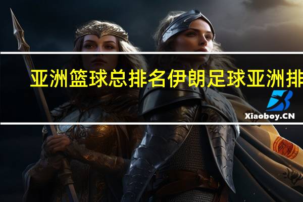 亚洲篮球总排名 伊朗足球亚洲排名