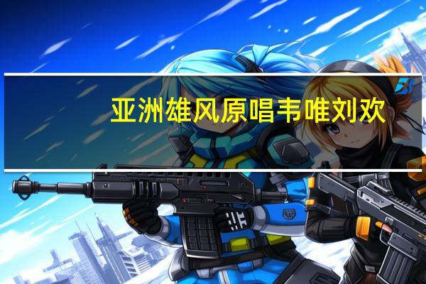 亚洲雄风原唱韦唯刘欢(韦唯死了吗)