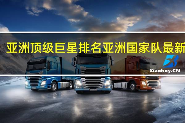 亚洲顶级巨星排名 亚洲国家队最新排名