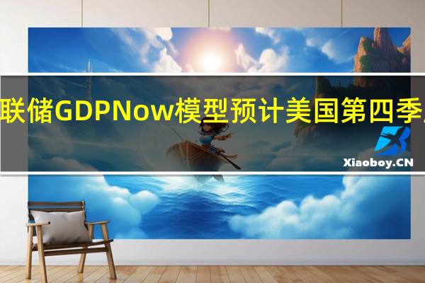 亚特兰大联储GDPNow模型预计美国第四季度GDP增速为2.0%