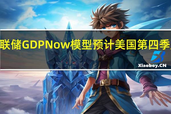 亚特兰大联储GDPNow模型预计美国第四季度GDP增速为2.2%此前预计为2.1%