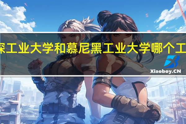 亚琛工业大学和慕尼黑工业大学哪个工科类更好