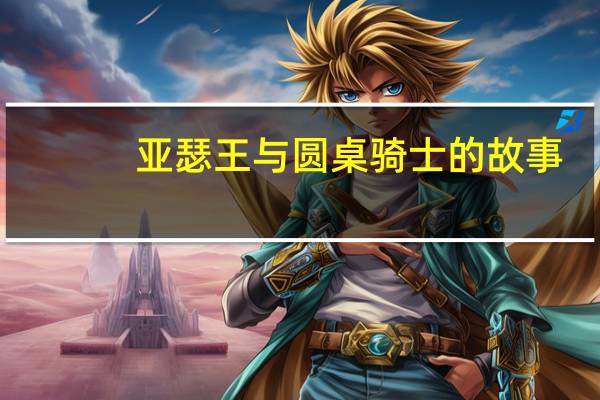 亚瑟王与圆桌骑士的故事（亚瑟王与圆桌骑士）