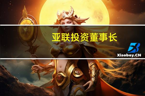 亚联投资董事长（刘亭-联亚集团有限公司董事长介绍）