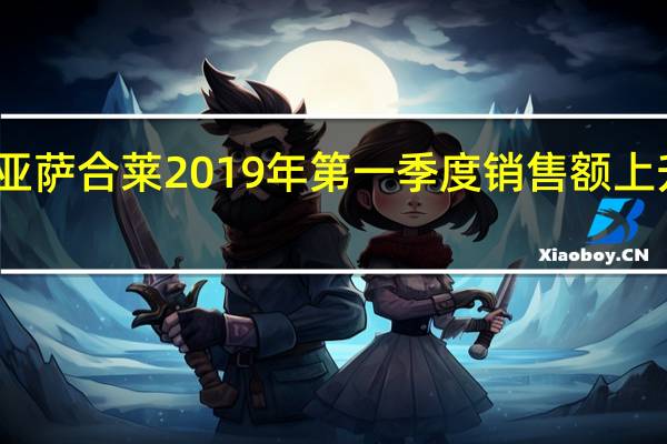 亚萨合莱2019年第一季度销售额上升16%