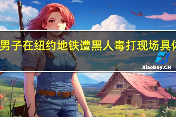 亚裔男子在纽约地铁遭黑人毒打 现场具体是啥情况
