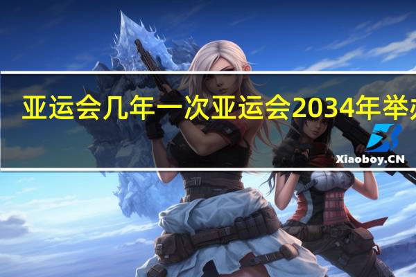 亚运会几年一次 亚运会2034年举办地
