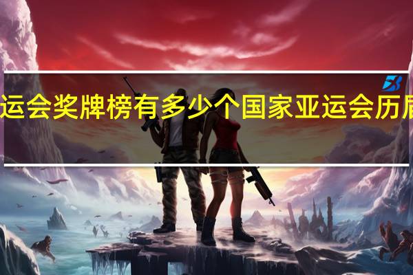 亚运会奖牌榜有多少个国家 亚运会历届奖牌榜