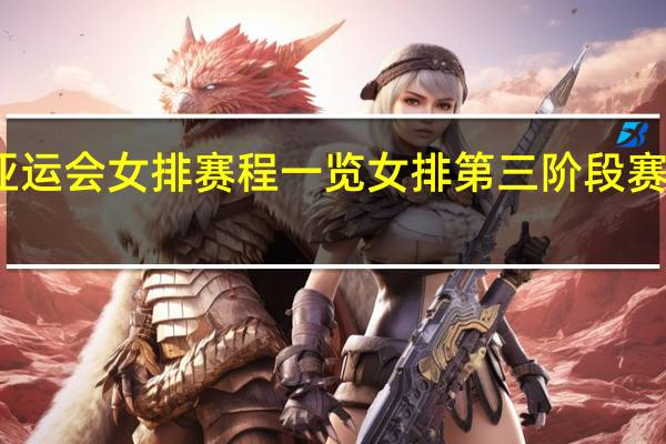 亚运会女排赛程一览 女排第三阶段赛程安排