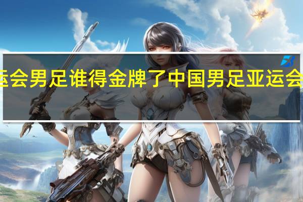 亚运会男足谁得金牌了 中国男足亚运会最好成绩