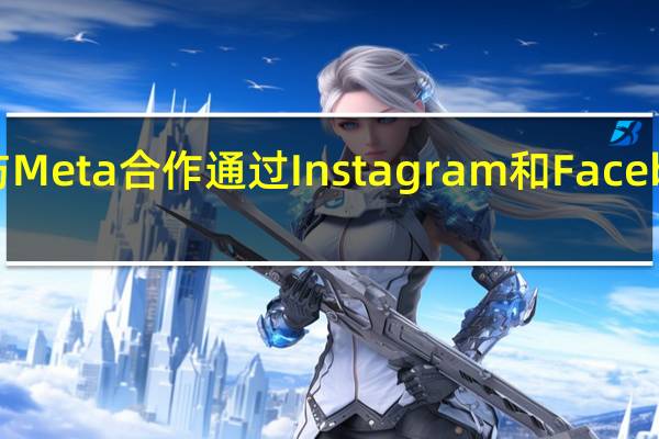 亚马逊与Meta合作 通过Instagram和Facebook进行购物