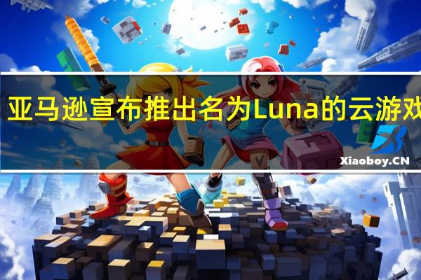 亚马逊宣布推出名为Luna的云游戏服务