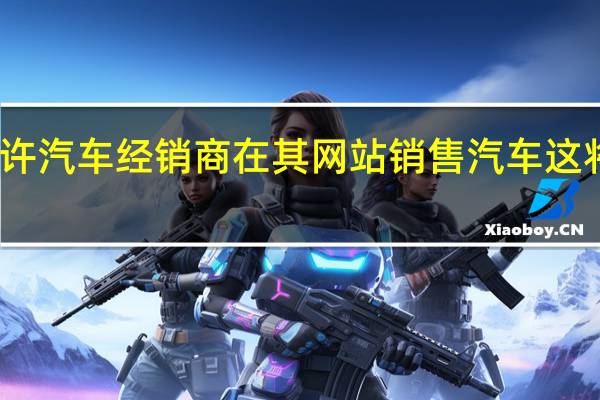 亚马逊将允许汽车经销商在其网站销售汽车这将从现代汽车开始