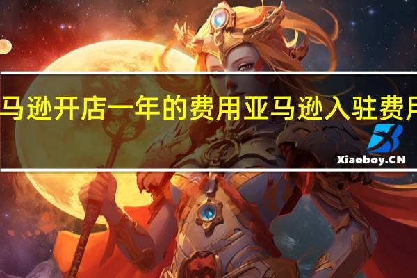 亚马逊开店一年的费用 亚马逊入驻费用及条件