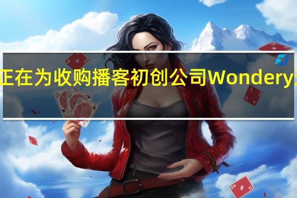 亚马逊正在为收购播客初创公司Wondery进行独家谈判