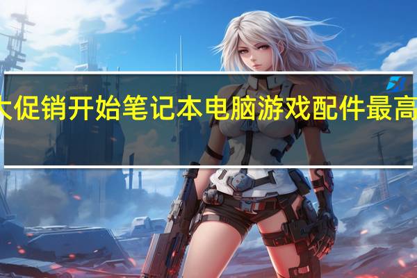 亚马逊游戏大促销开始笔记本电脑游戏配件最高可享受50%的折扣