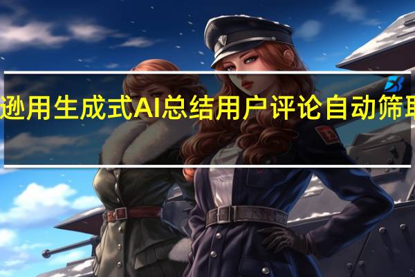 亚马逊用生成式AI 总结用户评论 自动筛取精华评论