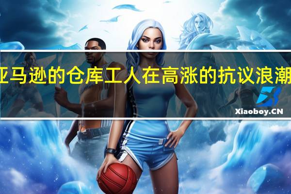 亚马逊的仓库工人在高涨的抗议浪潮中走出