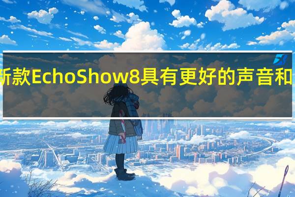 亚马逊的新款Echo Show 8具有更好的声音和更智能的主屏幕