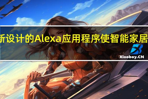 亚马逊重新设计的Alexa应用程序使智能家居控制更易于使用