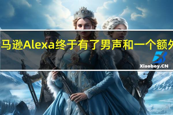 亚马逊Alexa终于有了男声和一个额外的名字
