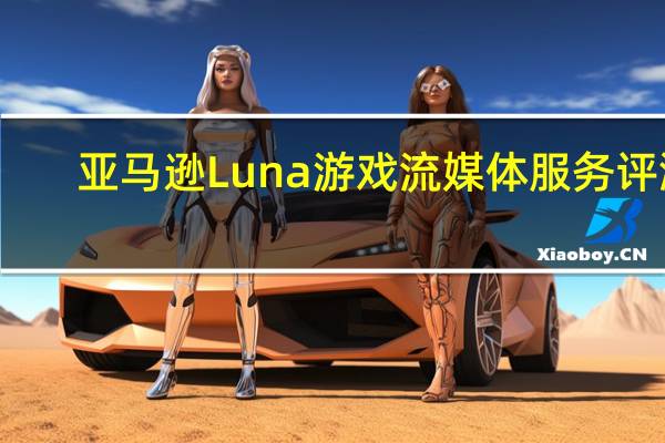 亚马逊Luna游戏流媒体服务评测