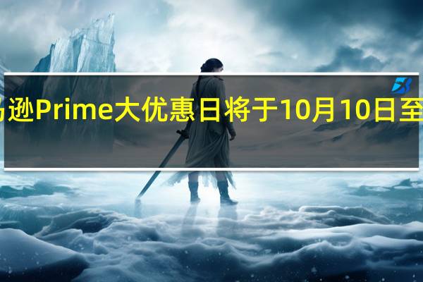 亚马逊Prime大优惠日将于10月10日至11日举行