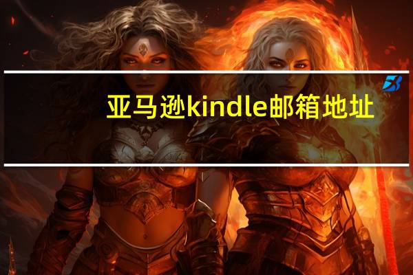 亚马逊kindle邮箱地址（亚马逊kindle邮箱登陆）