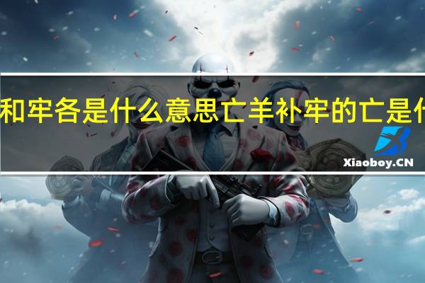 亡羊补牢的亡和牢各是什么意思 亡羊补牢的亡是什么意思牢什么意思
