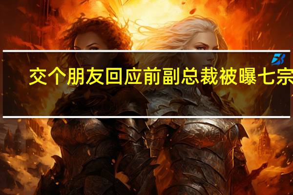 交个朋友回应前副总裁被曝七宗罪：其涉嫌职务侵占部分公司会做进一步调查处理