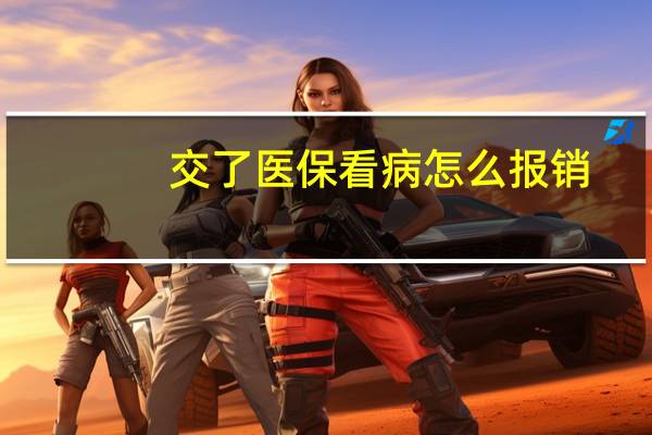 交了医保看病怎么报销（医保看病怎么报销）