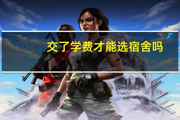 交了学费才能选宿舍吗