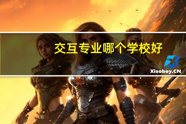 交互专业哪个学校好
