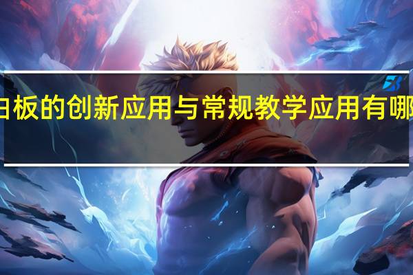 交互式电子白板的创新应用与常规教学应用有哪些相同和不同之处?（交互式电子白板教学应用简介）