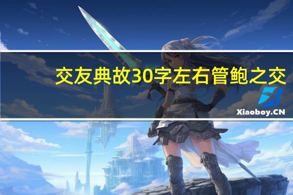 交友典故30字左右管鲍之交（交友典故）