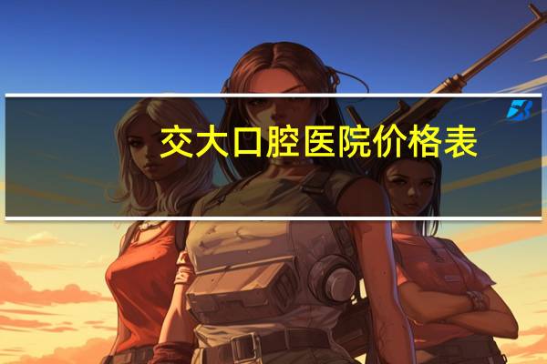 交大口腔医院价格表，西安交大种牙怎么样